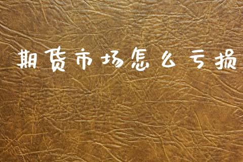 期货市场怎么亏损_https://m.jnlaobingbanjia.com_理财规划_第1张