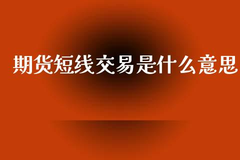期货短线交易是什么意思_区块链_第1张_全球市场_股市新闻_理财规划_金融监管_区块链_基金市场 期货短线交易是什么意思_https://m.jnlaobingbanjia.com_区块链_第1张