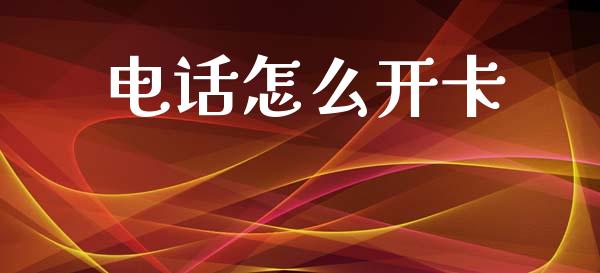 电话怎么开卡_https://m.jnlaobingbanjia.com_全球市场_第1张