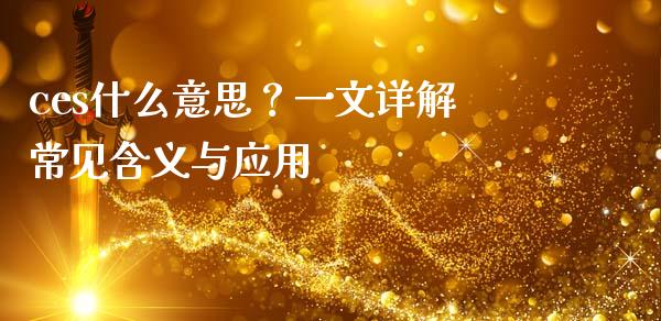 ces什么意思？一文详解常见含义与应用_https://m.jnlaobingbanjia.com_股市新闻_第1张
