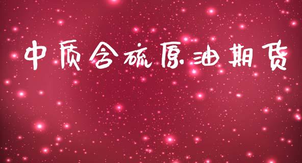 中质含硫原油期货_https://m.jnlaobingbanjia.com_股市新闻_第1张
