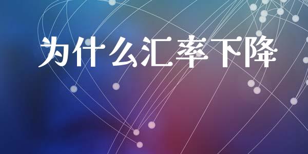 为什么汇率下降_https://m.jnlaobingbanjia.com_理财规划_第1张