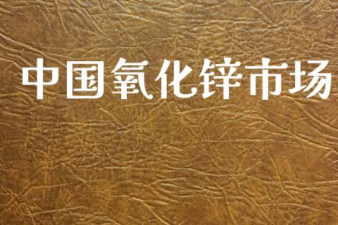 中国氧化锌市场_https://m.jnlaobingbanjia.com_全球市场_第1张