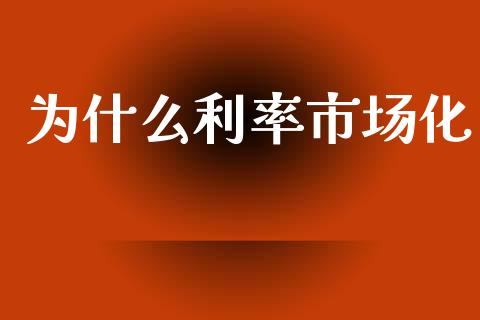为什么利率市场化_https://m.jnlaobingbanjia.com_基金市场_第1张