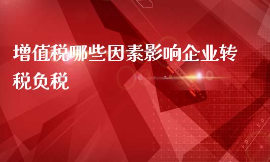 增值税哪些因素影响企业转税负税_https://m.jnlaobingbanjia.com_全球市场_第1张