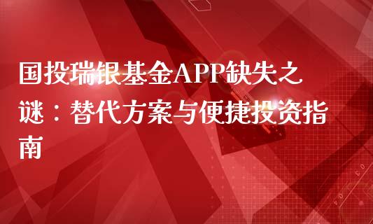 国投瑞银基金APP缺失之谜：替代方案与便捷投资指南_https://m.jnlaobingbanjia.com_全球市场_第1张