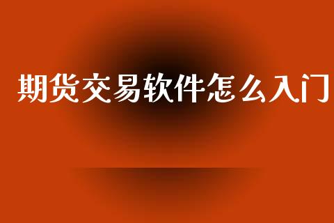 期货交易软件怎么入门_https://m.jnlaobingbanjia.com_区块链_第1张