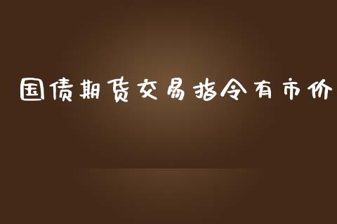 国债期货交易指令有市价_https://m.jnlaobingbanjia.com_理财规划_第1张