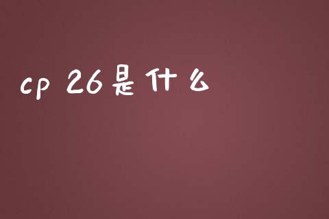 cp 26是什么_https://m.jnlaobingbanjia.com_基金市场_第1张