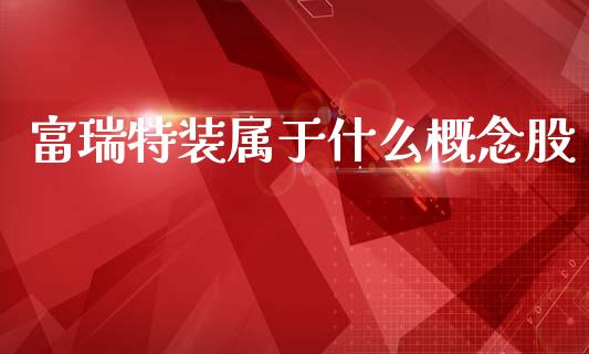 富瑞特装属于什么概念股_https://m.jnlaobingbanjia.com_区块链_第1张