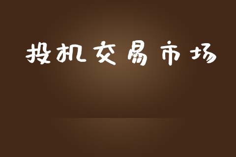 投机交易市场_https://m.jnlaobingbanjia.com_全球市场_第1张