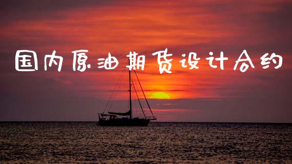 国内原油期货设计合约_https://m.jnlaobingbanjia.com_区块链_第1张