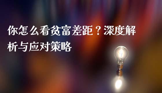 你怎么看贫富差距?深度解析与应对策略_理财规划_第1张_全球市场_股市新闻_理财规划_金融监管_区块链_基金市场 你怎么看贫富差距?深度解析与应对策略_https://m.jnlaobingbanjia.com_理财规划_第1张