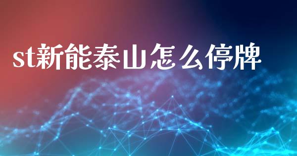 st新能泰山怎么停牌_https://m.jnlaobingbanjia.com_区块链_第1张