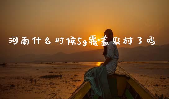 河南什么时候5g覆盖农村了吗_https://m.jnlaobingbanjia.com_区块链_第1张