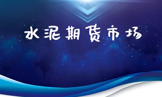水泥期货市场_https://m.jnlaobingbanjia.com_全球市场_第1张