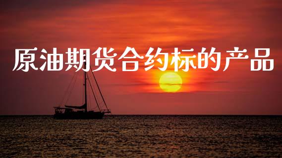 原油期货合约标的产品_https://m.jnlaobingbanjia.com_股市新闻_第1张
