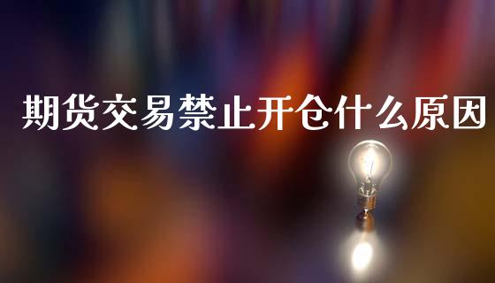 期货交易禁止开仓什么原因_https://m.jnlaobingbanjia.com_金融监管_第1张