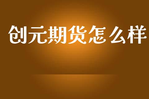 创元期货怎么样_https://m.jnlaobingbanjia.com_理财规划_第1张