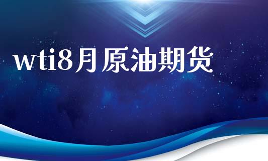 wti8月原油期货_https://m.jnlaobingbanjia.com_全球市场_第1张