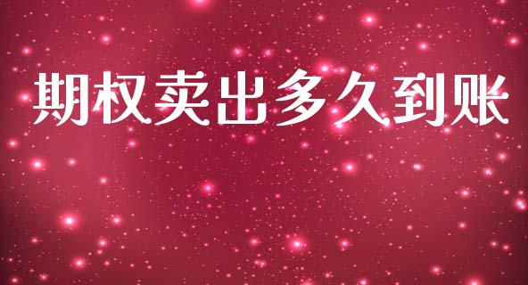 期权卖出多久到账_https://m.jnlaobingbanjia.com_基金市场_第1张