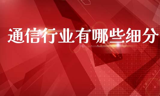 通信行业有哪些细分_https://m.jnlaobingbanjia.com_基金市场_第1张