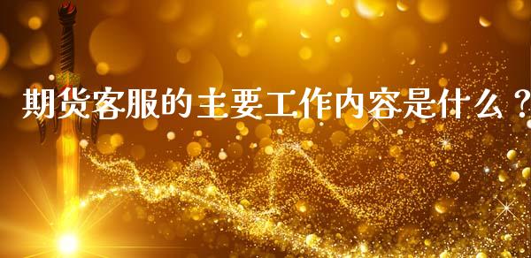 期货客服的主要工作内容是什么？_https://m.jnlaobingbanjia.com_区块链_第1张