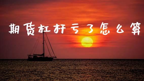 期货杠杆亏了怎么算_https://m.jnlaobingbanjia.com_理财规划_第1张