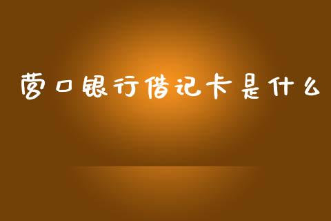 营口银行借记卡是什么_https://m.jnlaobingbanjia.com_全球市场_第1张