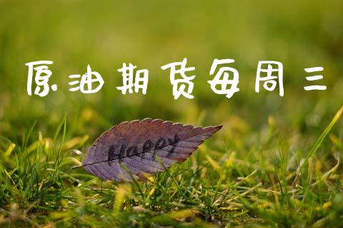 原油期货每周三_https://m.jnlaobingbanjia.com_金融监管_第1张