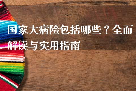国家大病险包括哪些？全面解读与实用指南_https://m.jnlaobingbanjia.com_区块链_第1张
