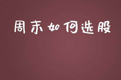 周末如何选股_https://m.jnlaobingbanjia.com_基金市场_第1张