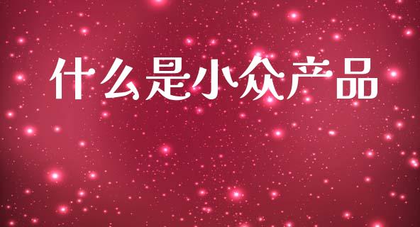 什么是小众产品_https://m.jnlaobingbanjia.com_基金市场_第1张