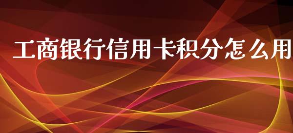 工商银行信用卡积分怎么用_https://m.jnlaobingbanjia.com_股市新闻_第1张