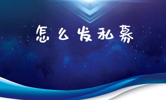 怎么发私募_https://m.jnlaobingbanjia.com_基金市场_第1张