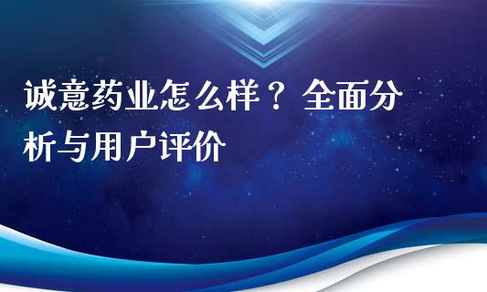 诚意药业怎么样？ 全面分析与用户评价_https://m.jnlaobingbanjia.com_区块链_第1张