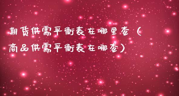 期货供需平衡表在哪里查（商品供需平衡表在哪查）_https://m.jnlaobingbanjia.com_理财规划_第1张