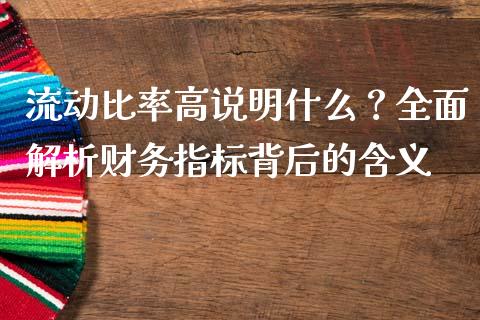流动比率高说明什么？全面解析财务指标背后的含义_https://m.jnlaobingbanjia.com_区块链_第1张