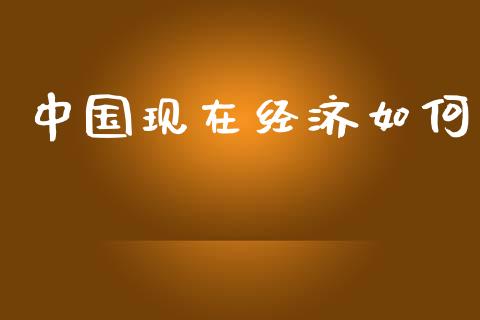 中国现在经济如何_https://m.jnlaobingbanjia.com_股市新闻_第1张