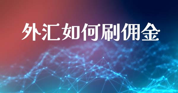 外汇如何刷佣金_https://m.jnlaobingbanjia.com_全球市场_第1张