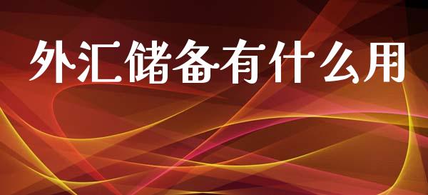 外汇储备有什么用_https://m.jnlaobingbanjia.com_基金市场_第1张