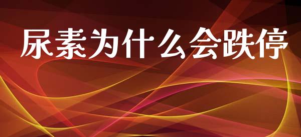 尿素为什么会跌停_https://m.jnlaobingbanjia.com_基金市场_第1张