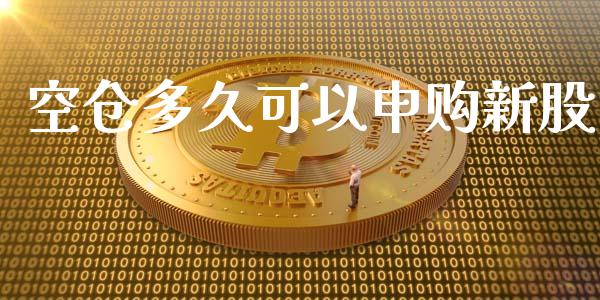 空仓多久可以申购新股_https://m.jnlaobingbanjia.com_金融监管_第1张