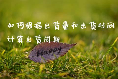 如何根据出货量和出货时间计算出货周期_https://m.jnlaobingbanjia.com_金融监管_第1张