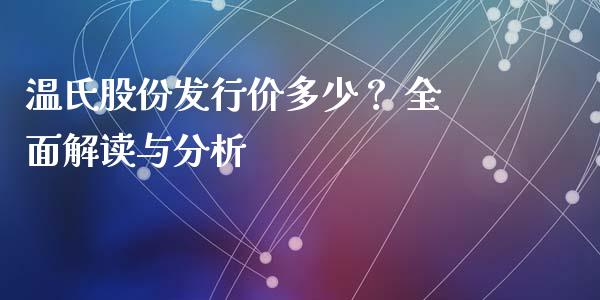 温氏股份发行价多少？ 全面解读与分析_https://m.jnlaobingbanjia.com_股市新闻_第1张