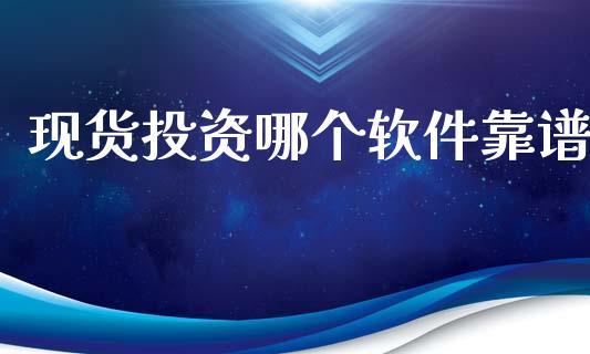 现货投资哪个软件靠谱_https://m.jnlaobingbanjia.com_理财规划_第1张