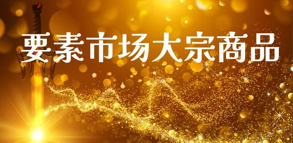 要素市场大宗商品_https://m.jnlaobingbanjia.com_金融监管_第1张