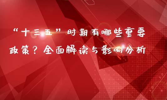 “十三五”时期有哪些重要政策?全面解读与影响分析_理财规划_第1张_全球市场_股市新闻_理财规划_金融监管_区块链_基金市场 “十三五”时期有哪些重要政策?全面解读与影响分析_https://m.jnlaobingbanjia.com_理财规划_第1张