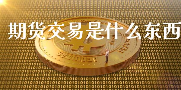 期货交易是什么东西_https://m.jnlaobingbanjia.com_全球市场_第1张