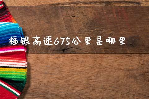 福银高速675公里是哪里_https://m.jnlaobingbanjia.com_基金市场_第1张